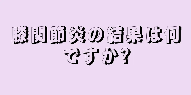 膝関節炎の結果は何ですか?