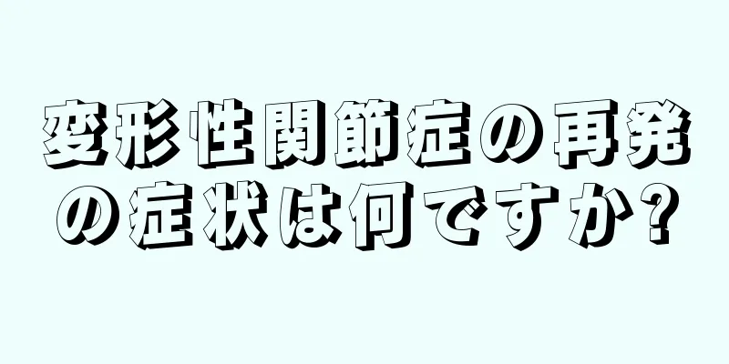 変形性関節症の再発の症状は何ですか?