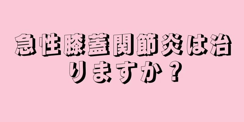 急性膝蓋関節炎は治りますか？