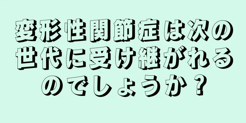 変形性関節症は次の世代に受け継がれるのでしょうか？