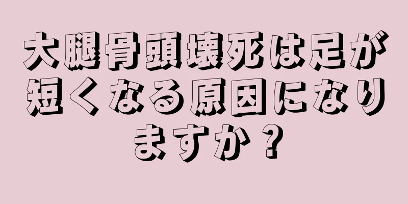 大腿骨頭壊死は足が短くなる原因になりますか？