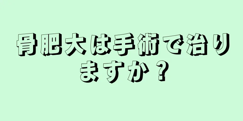 骨肥大は手術で治りますか？