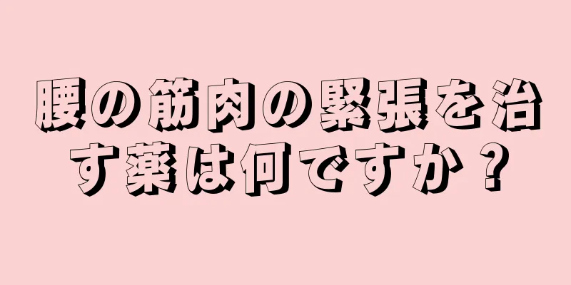 腰の筋肉の緊張を治す薬は何ですか？