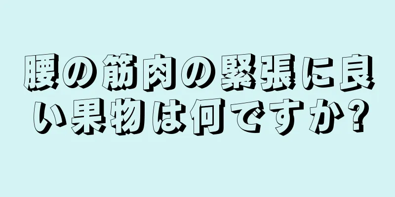 腰の筋肉の緊張に良い果物は何ですか?