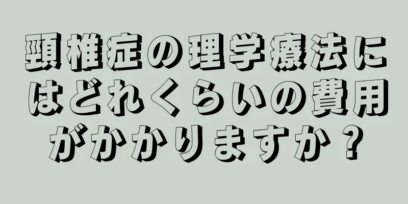 頸椎症の理学療法にはどれくらいの費用がかかりますか？