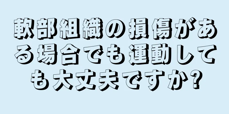 軟部組織の損傷がある場合でも運動しても大丈夫ですか?