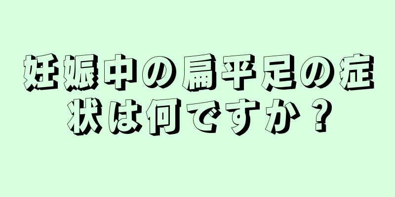 妊娠中の扁平足の症状は何ですか？