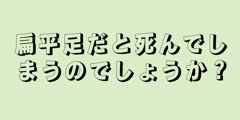 扁平足だと死んでしまうのでしょうか？