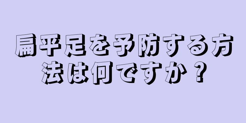 扁平足を予防する方法は何ですか？