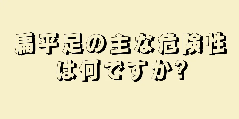 扁平足の主な危険性は何ですか?