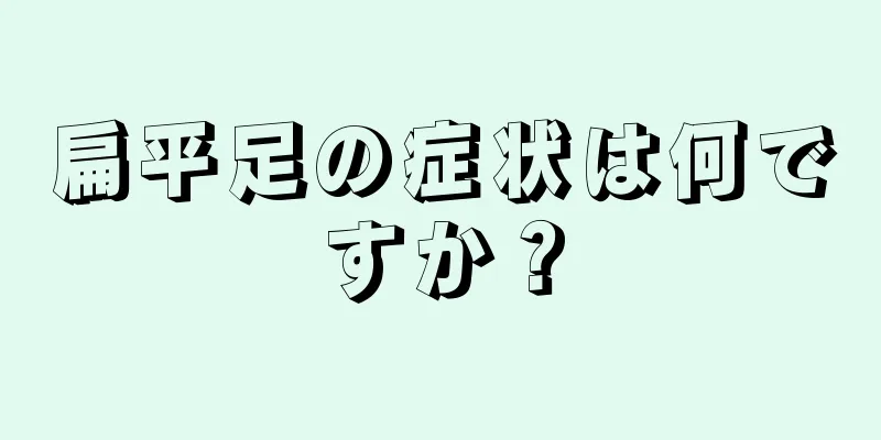 扁平足の症状は何ですか？