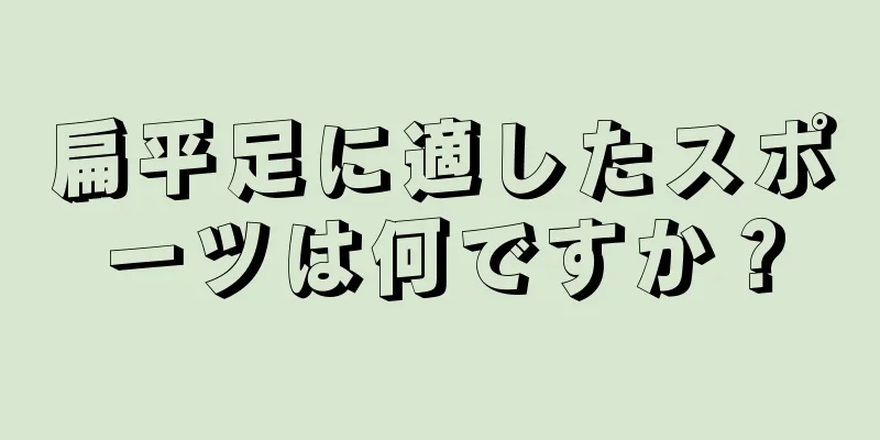 扁平足に適したスポーツは何ですか？
