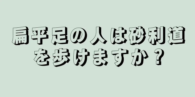 扁平足の人は砂利道を歩けますか？