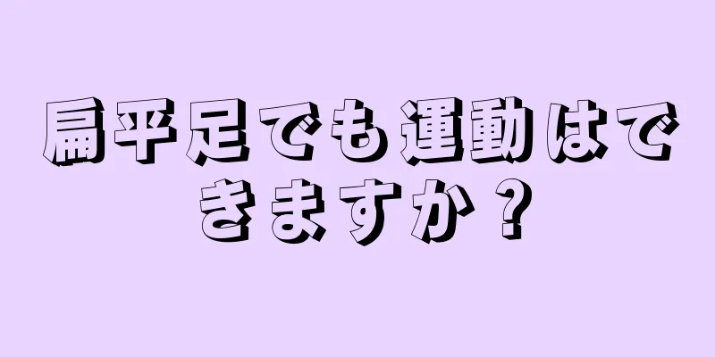 扁平足でも運動はできますか？