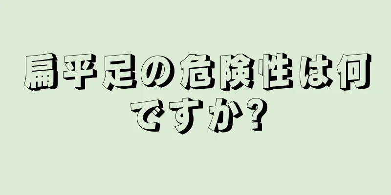 扁平足の危険性は何ですか?