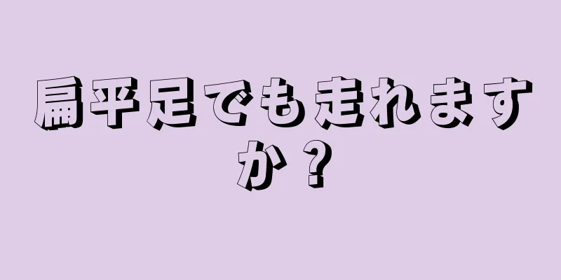 扁平足でも走れますか？