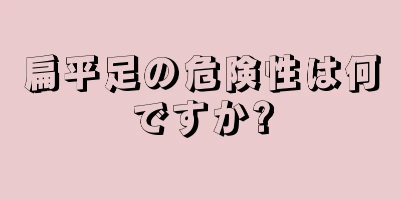 扁平足の危険性は何ですか?