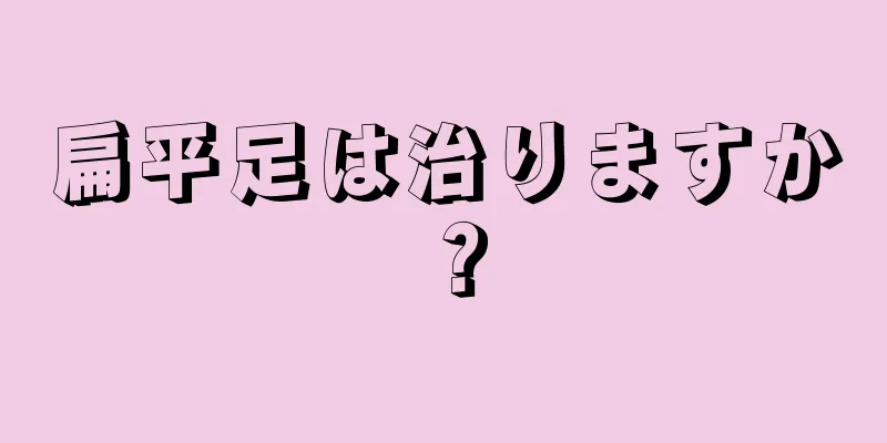 扁平足は治りますか？