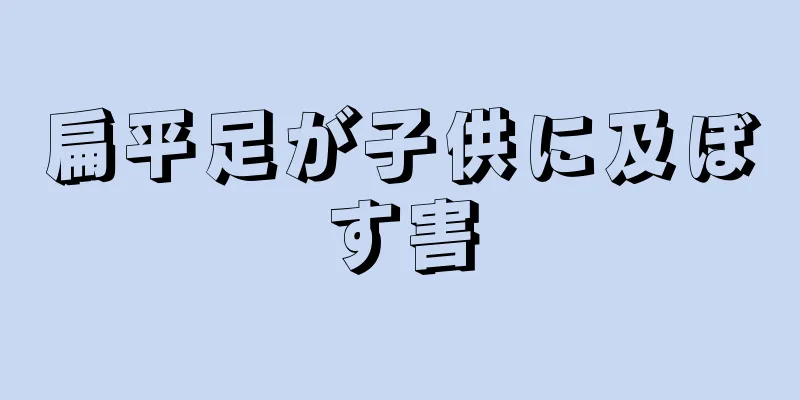 扁平足が子供に及ぼす害