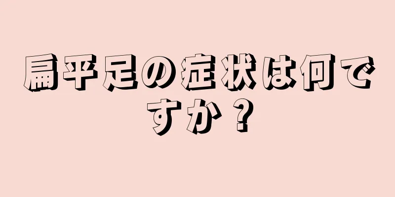 扁平足の症状は何ですか？