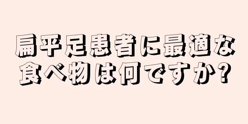 扁平足患者に最適な食べ物は何ですか?