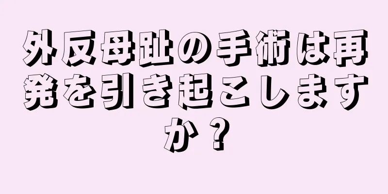 外反母趾の手術は再発を引き起こしますか？