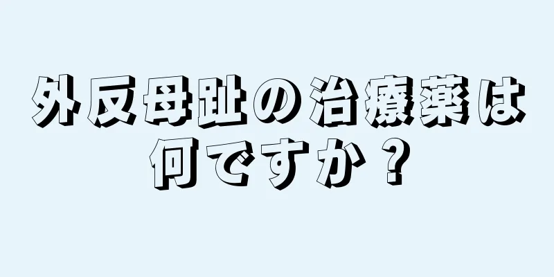 外反母趾の治療薬は何ですか？