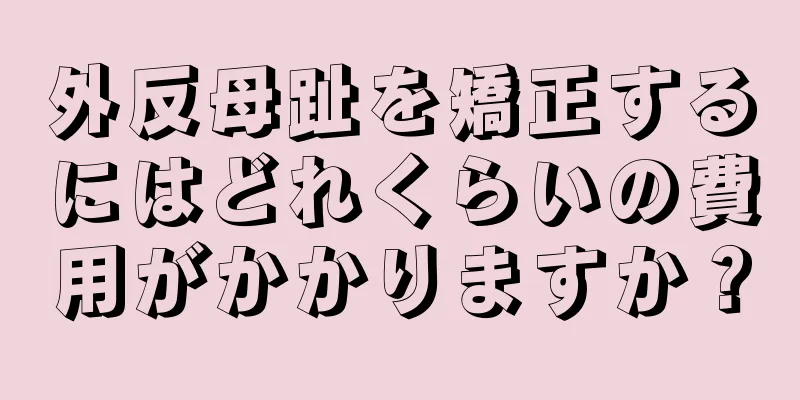 外反母趾を矯正するにはどれくらいの費用がかかりますか？