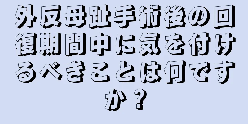 外反母趾手術後の回復期間中に気を付けるべきことは何ですか？