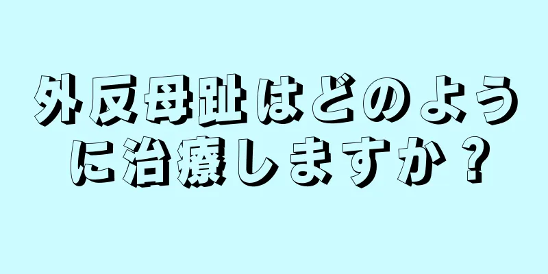 外反母趾はどのように治療しますか？
