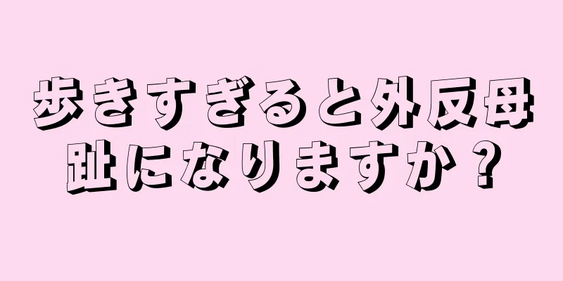 歩きすぎると外反母趾になりますか？