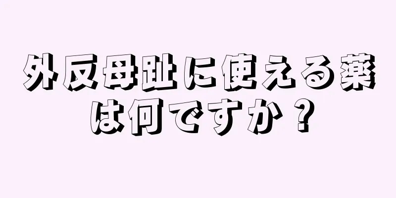 外反母趾に使える薬は何ですか？
