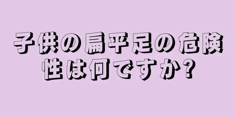 子供の扁平足の危険性は何ですか?