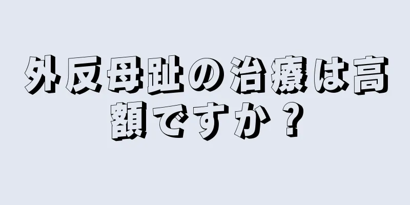 外反母趾の治療は高額ですか？