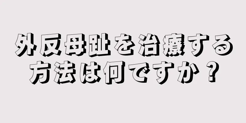 外反母趾を治療する方法は何ですか？