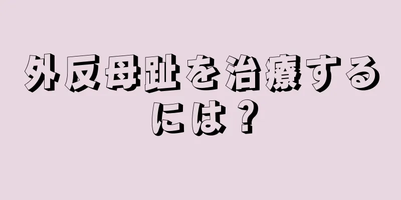 外反母趾を治療するには？