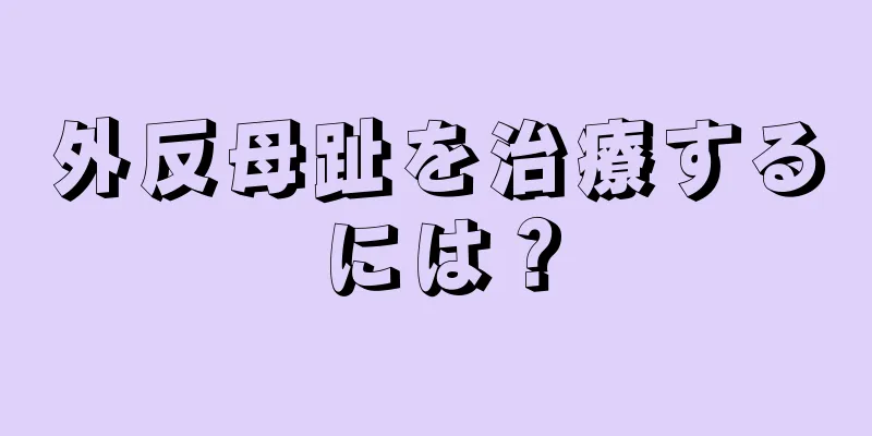 外反母趾を治療するには？