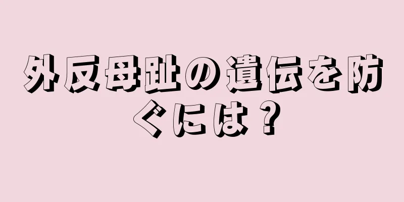 外反母趾の遺伝を防ぐには？