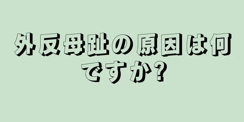 外反母趾の原因は何ですか?
