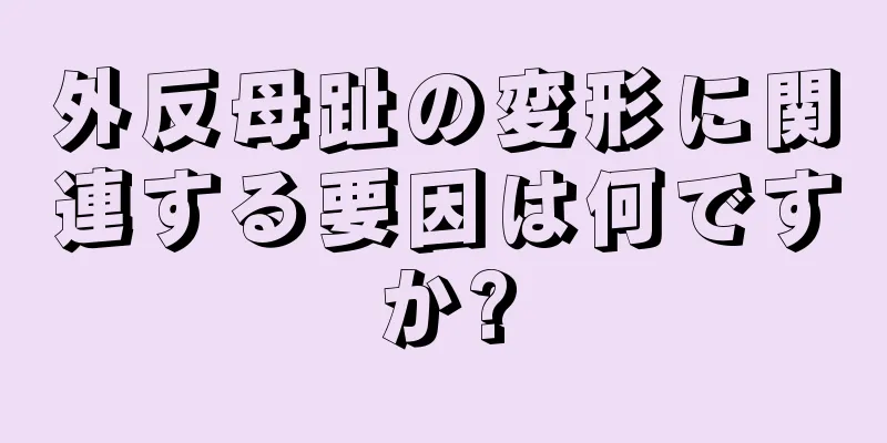 外反母趾の変形に関連する要因は何ですか?