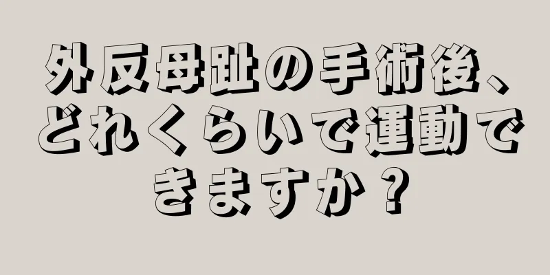 外反母趾の手術後、どれくらいで運動できますか？