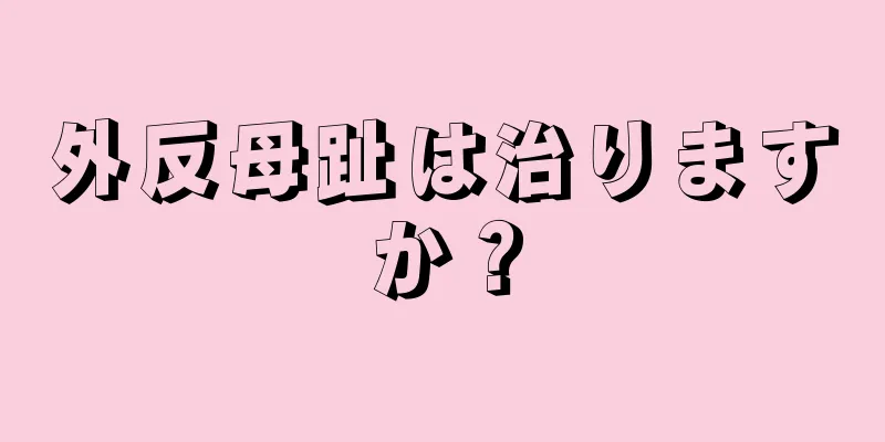 外反母趾は治りますか？