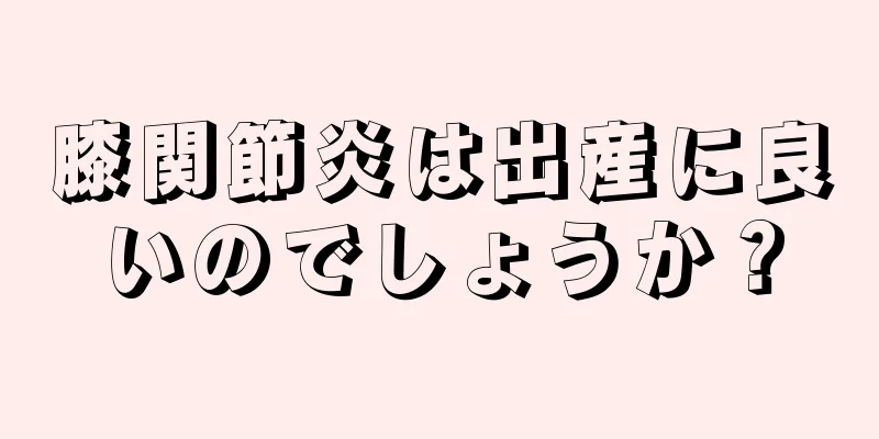 膝関節炎は出産に良いのでしょうか？
