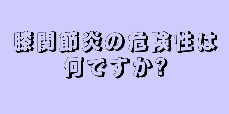 膝関節炎の危険性は何ですか?