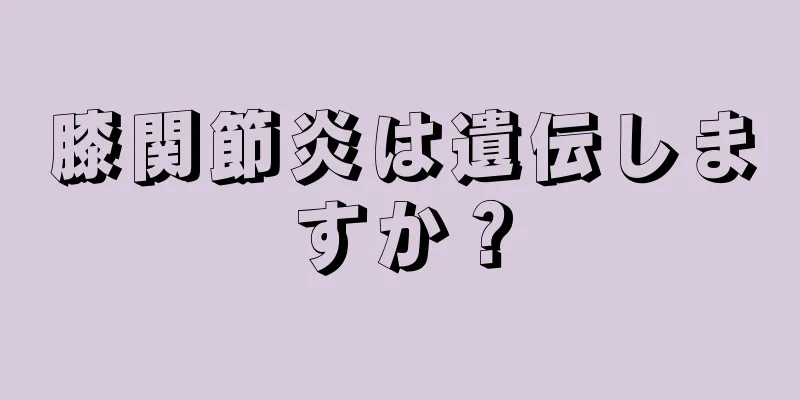 膝関節炎は遺伝しますか？