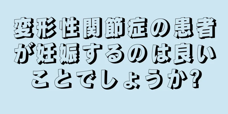 変形性関節症の患者が妊娠するのは良いことでしょうか?