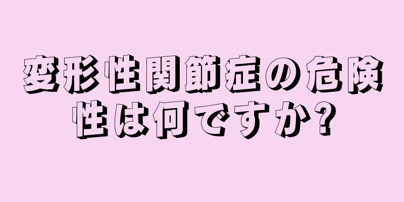 変形性関節症の危険性は何ですか?