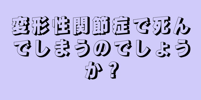 変形性関節症で死んでしまうのでしょうか？