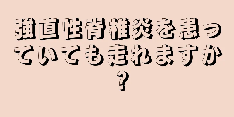 強直性脊椎炎を患っていても走れますか？