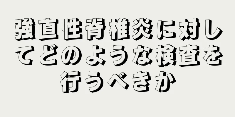 強直性脊椎炎に対してどのような検査を行うべきか